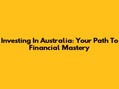 Investing In Australia: Your Path To Financial Mastery