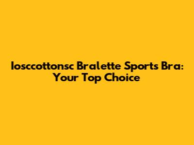Iosccottonsc Bralette Sports Bra: Your Top Choice