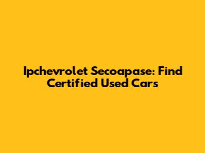 Ipchevrolet Secoapase: Find Certified Used Cars