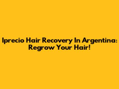 Iprecio Hair Recovery In Argentina: Regrow Your Hair!