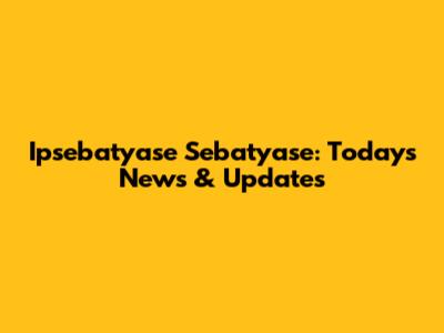 Ipsebatyase Sebatyase: Today's News & Updates