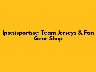 Ipseiisportsse: Team Jerseys & Fan Gear Shop