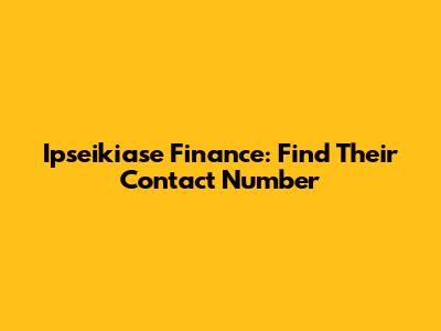 Ipseikiase Finance: Find Their Contact Number