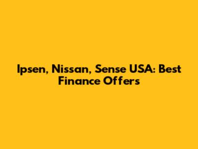 Ipsen, Nissan, Sense USA: Best Finance Offers
