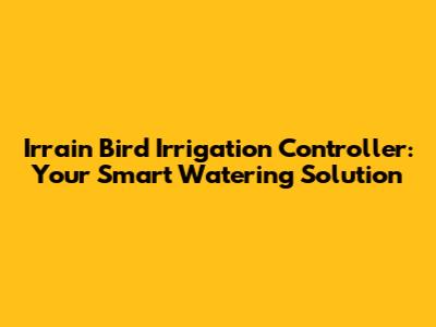 Irrain Bird Irrigation Controller: Your Smart Watering Solution