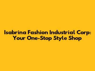 Isabrina Fashion Industrial Corp: Your One-Stop Style Shop