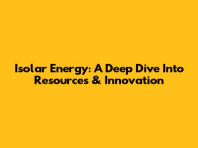 Isolar Energy: A Deep Dive Into Resources & Innovation