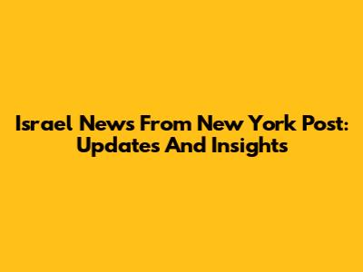 Israel News From New York Post: Updates And Insights