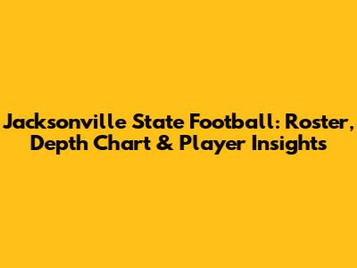 Jacksonville State Football: Roster, Depth Chart & Player Insights
