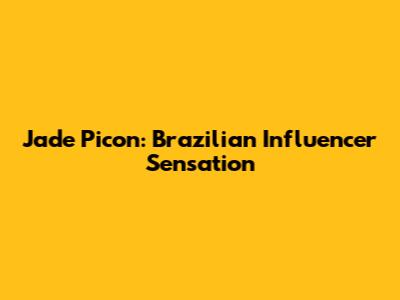 Jade Picon: Brazilian Influencer Sensation