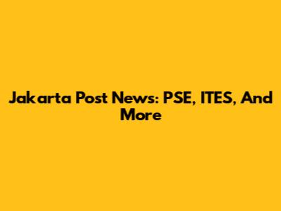 Jakarta Post News: PSE, ITES, And More