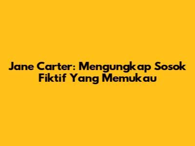 Jane Carter: Mengungkap Sosok Fiktif Yang Memukau