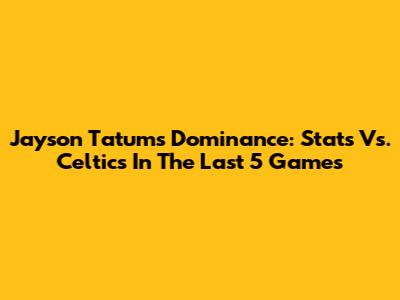Jayson Tatum's Dominance: Stats Vs. Celtics In The Last 5 Games