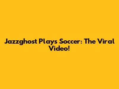 Jazzghost Plays Soccer: The Viral Video!