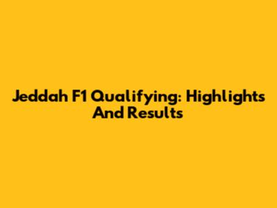 Jeddah F1 Qualifying: Highlights And Results