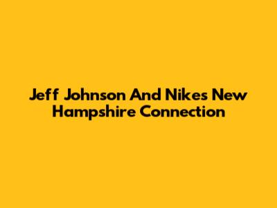 Jeff Johnson And Nike's New Hampshire Connection