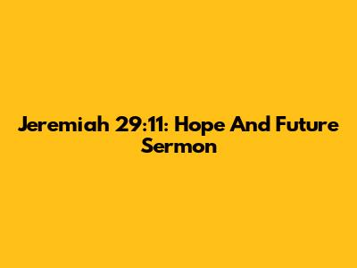 Jeremiah 29:11: Hope And Future Sermon