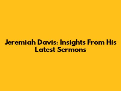 Jeremiah Davis: Insights From His Latest Sermons