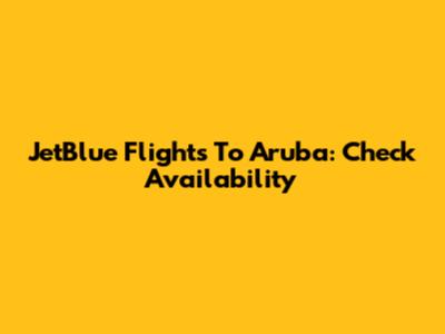 JetBlue Flights To Aruba: Check Availability