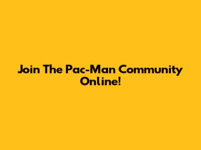 Join The Pac-Man Community Online!