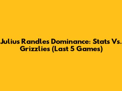 Julius Randle's Dominance: Stats Vs. Grizzlies (Last 5 Games)