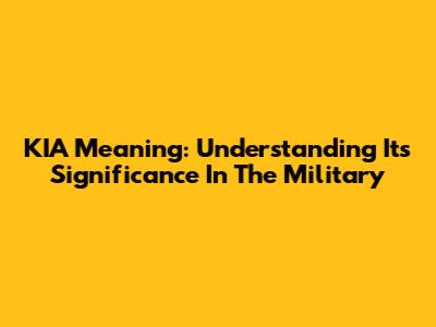 KIA Meaning: Understanding Its Significance In The Military