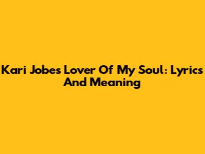 Kari Jobe's "Lover Of My Soul": Lyrics And Meaning