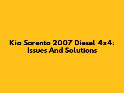 Kia Sorento 2007 Diesel 4x4: Issues And Solutions