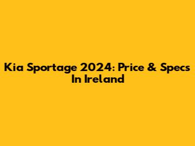 Kia Sportage 2024: Price & Specs In Ireland
