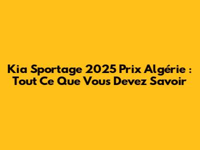 Kia Sportage 2025 Prix Algérie : Tout Ce Que Vous Devez Savoir