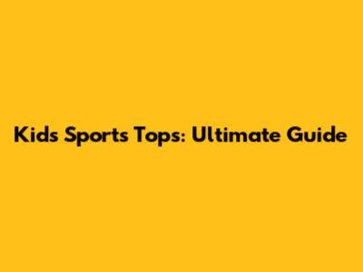 Kids' Sports Tops: Ultimate Guide