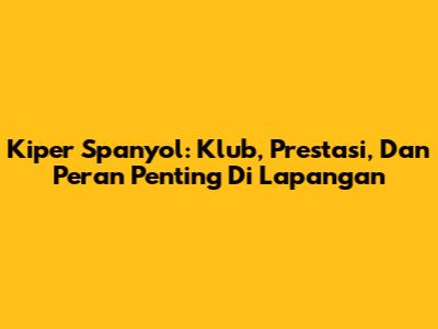 Kiper Spanyol: Klub, Prestasi, Dan Peran Penting Di Lapangan