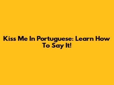 Kiss Me In Portuguese: Learn How To Say It!