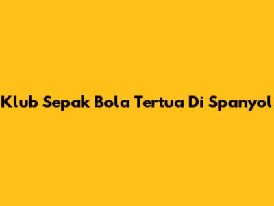 Klub Sepak Bola Tertua Di Spanyol