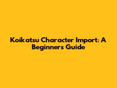 Koikatsu Character Import: A Beginner's Guide