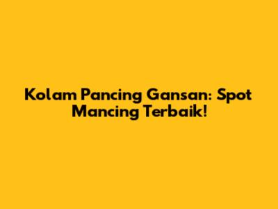 Kolam Pancing Gansan: Spot Mancing Terbaik!