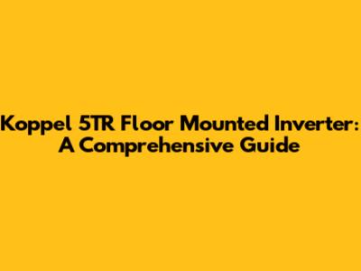 Koppel 5TR Floor Mounted Inverter: A Comprehensive Guide