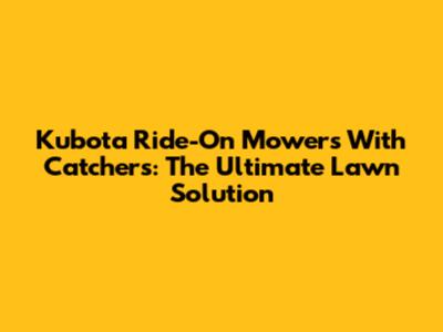 Kubota Ride-On Mowers With Catchers: The Ultimate Lawn Solution