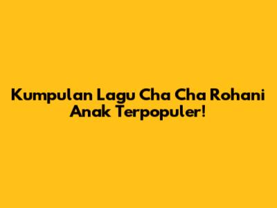 Kumpulan Lagu Cha Cha Rohani Anak Terpopuler!