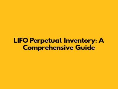 LIFO Perpetual Inventory: A Comprehensive Guide