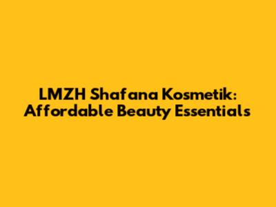 LMZH Shafana Kosmetik: Affordable Beauty Essentials