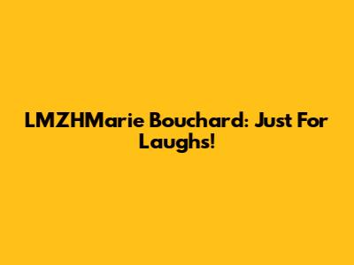 LMZHMarie Bouchard: Just For Laughs!