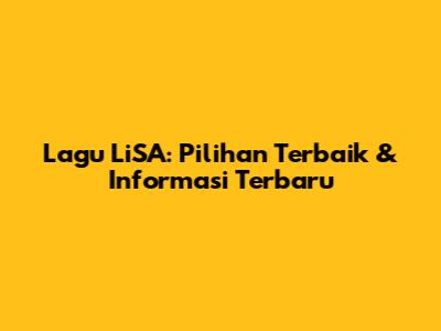 Lagu LiSA: Pilihan Terbaik & Informasi Terbaru