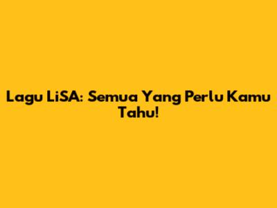 Lagu LiSA: Semua Yang Perlu Kamu Tahu!