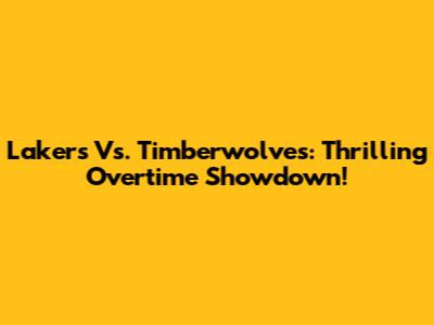 Lakers Vs. Timberwolves: Thrilling Overtime Showdown!