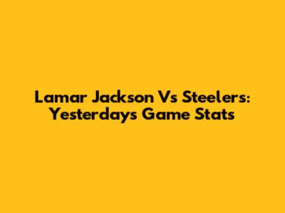 Lamar Jackson Vs Steelers: Yesterday's Game Stats