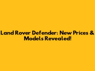 Land Rover Defender: New Prices & Models Revealed!