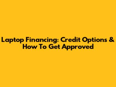 Laptop Financing: Credit Options & How To Get Approved