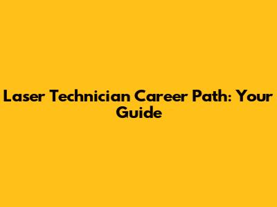 Laser Technician Career Path: Your Guide