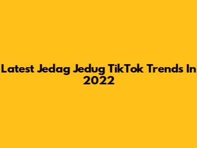 Latest Jedag Jedug TikTok Trends In 2022